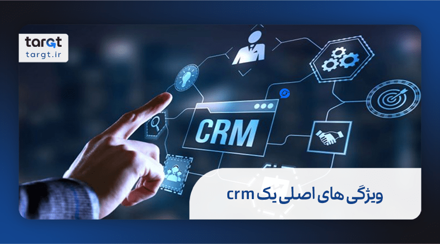 ویژگی های اصلی یک crm قوی