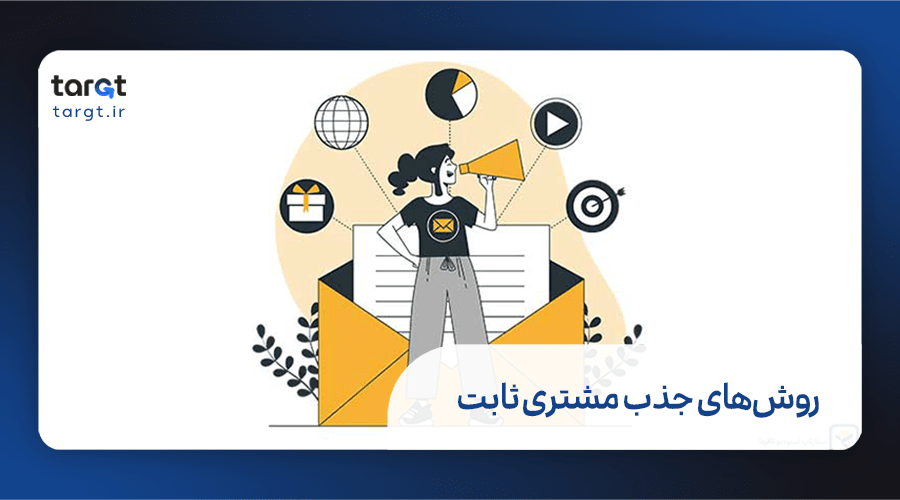 13 روش جذب مشتری ثابت و کسب درآمد بیشتر!