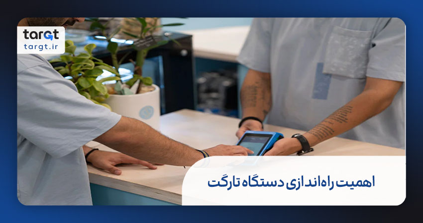 چرا راه‌اندازی دستگاه تارگت مهم است؟